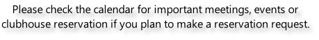 Please check the calendar for important meetings, events or clubhouse reservation if you plan to make a reservation request.