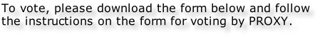 To vote, please download the form below and follow the instructions on the form for voting by PROXY.