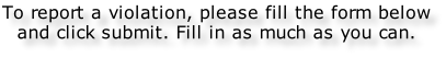 To report a violation, please fill the form below and click submit. Fill in as much as you can.