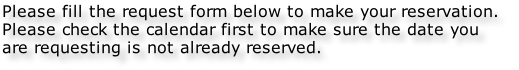 Please fill the request form below to make your reservation.  Please check the calendar first to make sure the date you  are requesting is not already reserved.