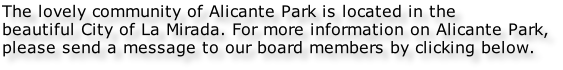 The lovely community of Alicante Park is located in the  beautiful City of La Mirada. For more information on Alicante Park, please send a message to our board members by clicking below.
